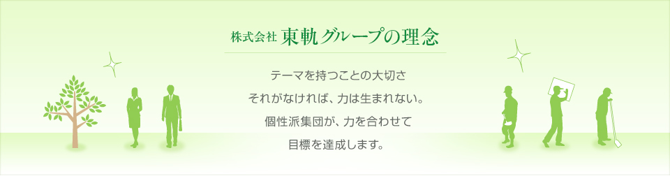 東軌グループの理念 テーマを持つことの大切さ それがなければ、力は生まれない。個性派集団が、力を合わせて目標を達成します。